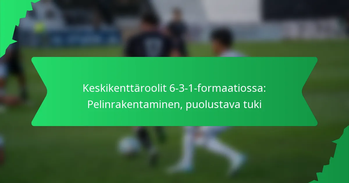 Keskikenttäroolit 6-3-1-formaatiossa: Pelinrakentaminen, puolustava tuki