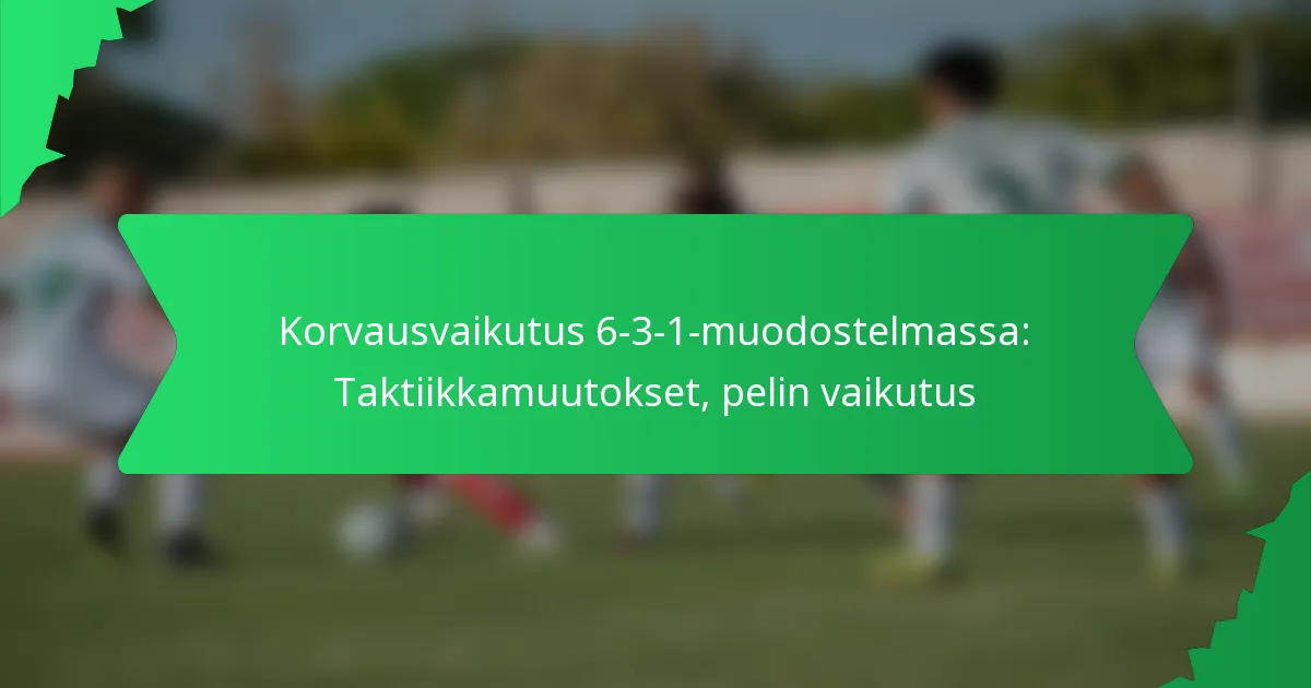 Korvausvaikutus 6-3-1-muodostelmassa: Taktiikkamuutokset, pelin vaikutus
