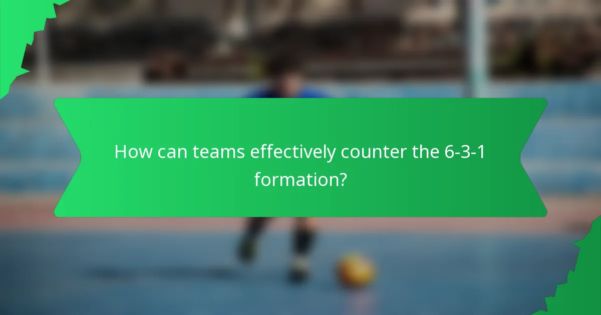 How can teams effectively counter the 6-3-1 formation?