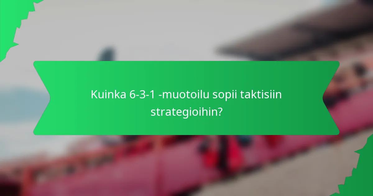 Kuinka 6-3-1 -muotoilu sopii taktisiin strategioihin?