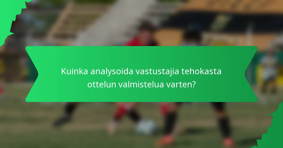 Kuinka analysoida vastustajia tehokasta ottelun valmistelua varten?