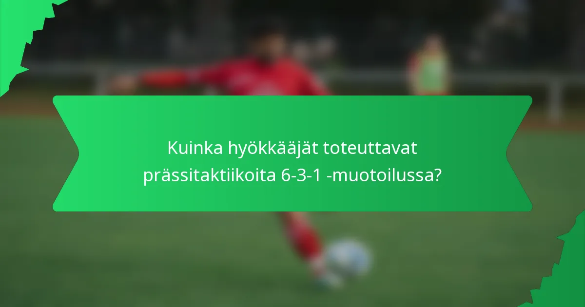 Kuinka hyökkääjät toteuttavat prässitaktiikoita 6-3-1 -muotoilussa?