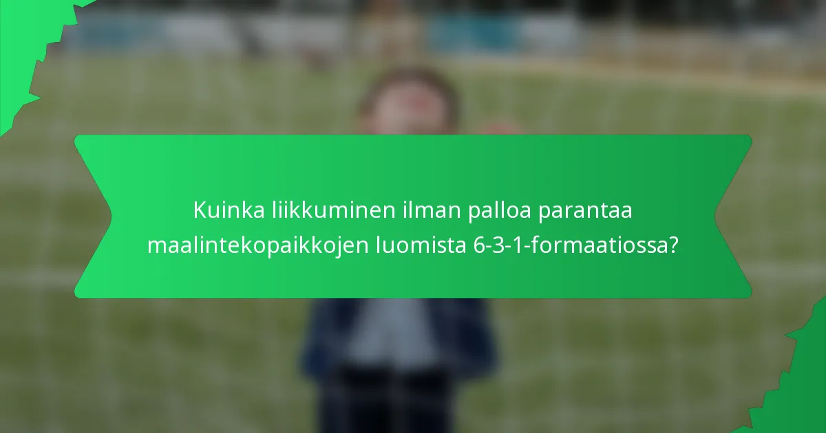 Kuinka liikkuminen ilman palloa parantaa maalintekopaikkojen luomista 6-3-1-formaatiossa?