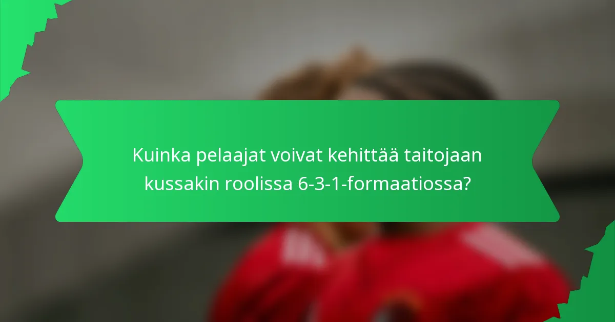 Kuinka pelaajat voivat kehittää taitojaan kussakin roolissa 6-3-1-formaatiossa?
