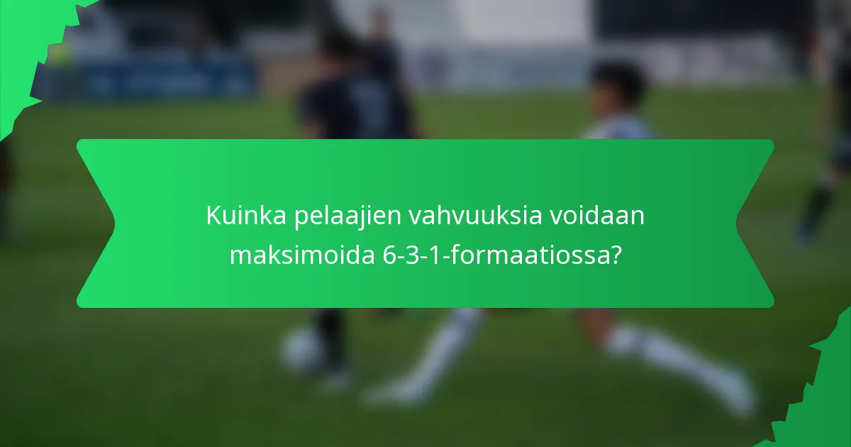 Kuinka pelaajien vahvuuksia voidaan maksimoida 6-3-1-formaatiossa?