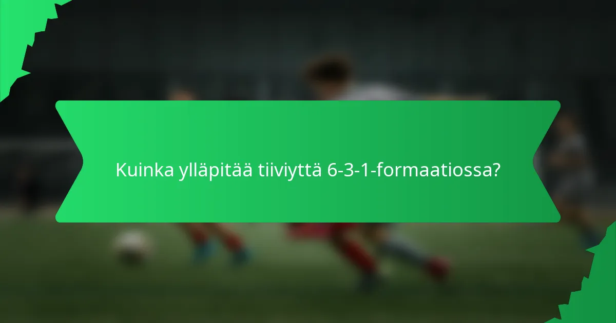 Kuinka ylläpitää tiiviyttä 6-3-1-formaatiossa?