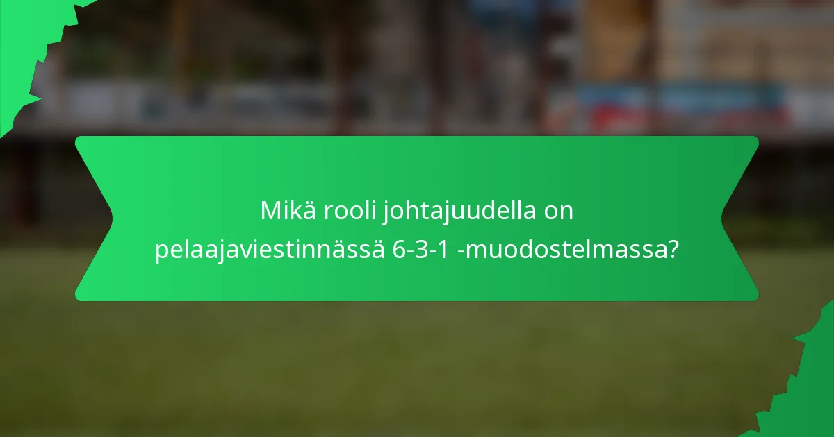 Mikä rooli johtajuudella on pelaajaviestinnässä 6-3-1 -muodostelmassa?