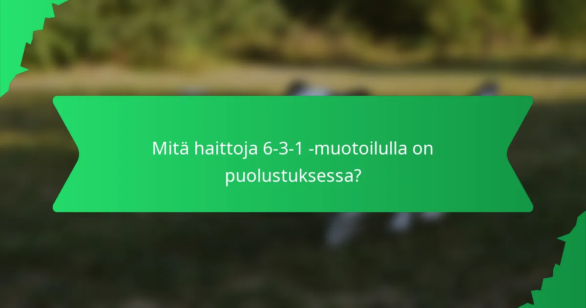 Mitä haittoja 6-3-1 -muotoilulla on puolustuksessa?