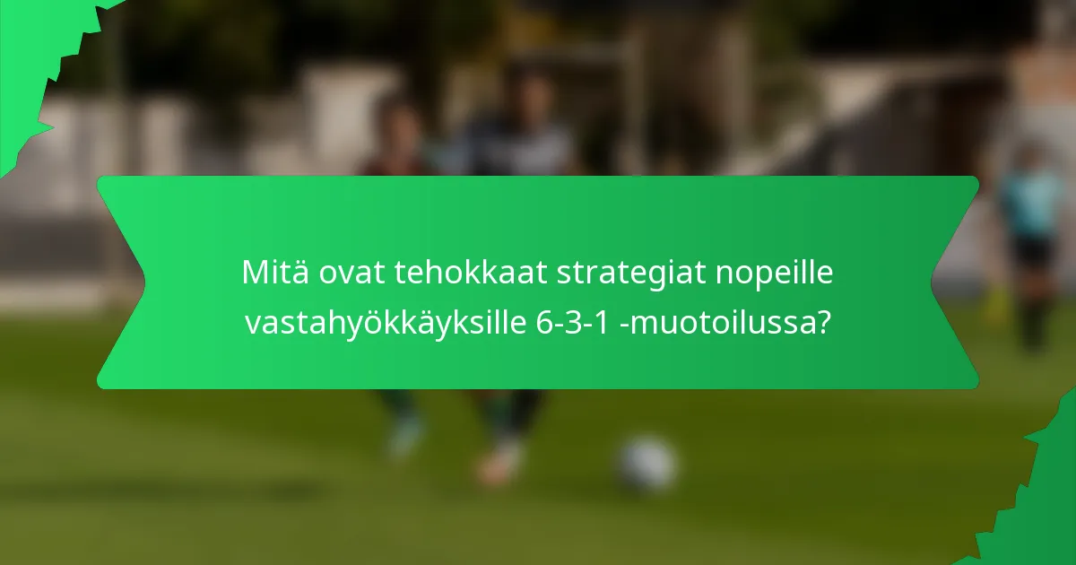 Mitä ovat tehokkaat strategiat nopeille vastahyökkäyksille 6-3-1 -muotoilussa?