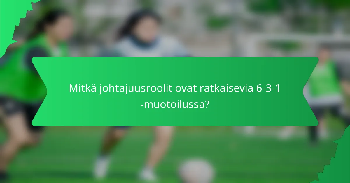 Mitkä johtajuusroolit ovat ratkaisevia 6-3-1 -muotoilussa?