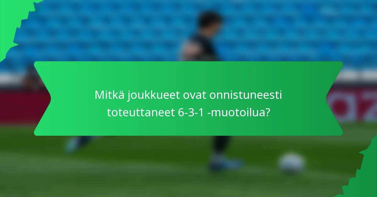 Mitkä joukkueet ovat onnistuneesti toteuttaneet 6-3-1 -muotoilua?