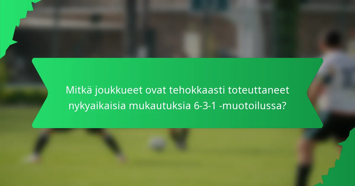 Mitkä joukkueet ovat tehokkaasti toteuttaneet nykyaikaisia mukautuksia 6-3-1 -muotoilussa?