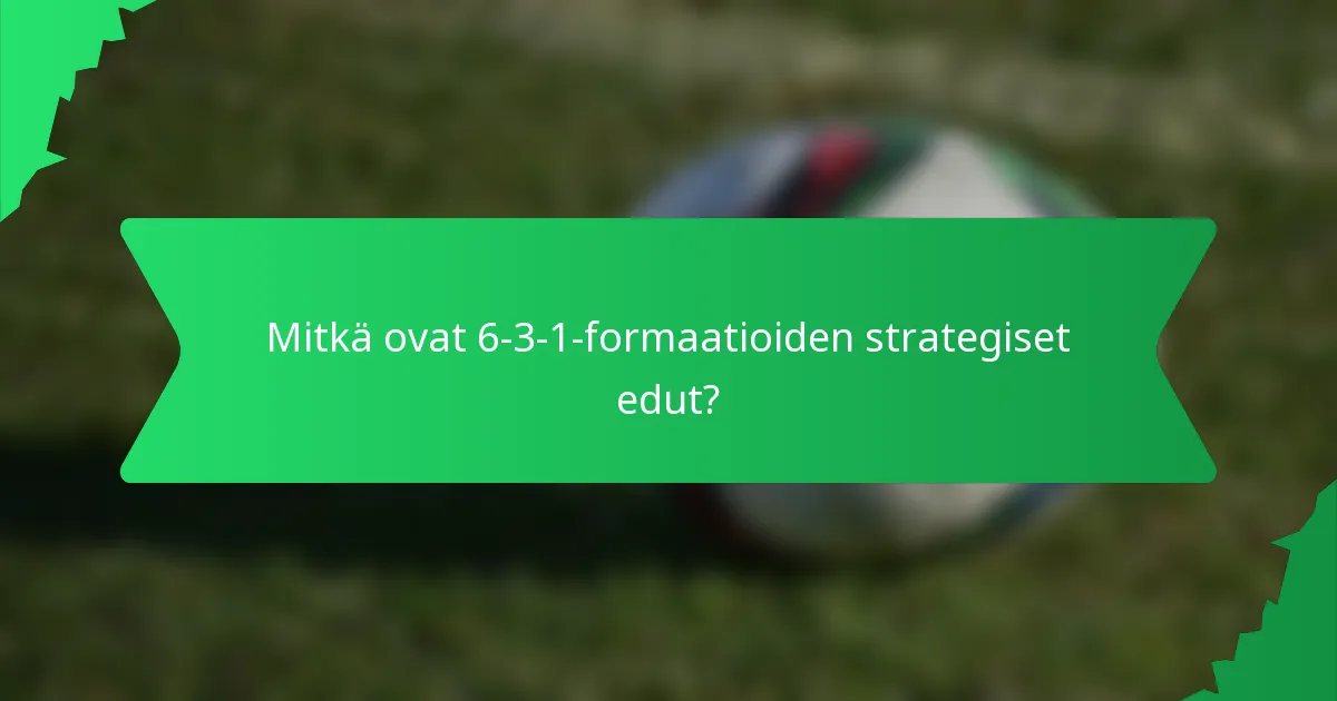 Mitkä ovat 6-3-1-formaatioiden strategiset edut?