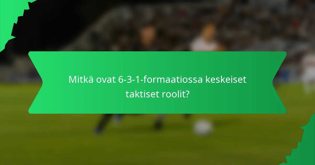 Mitkä ovat 6-3-1-formaatiossa keskeiset taktiset roolit?