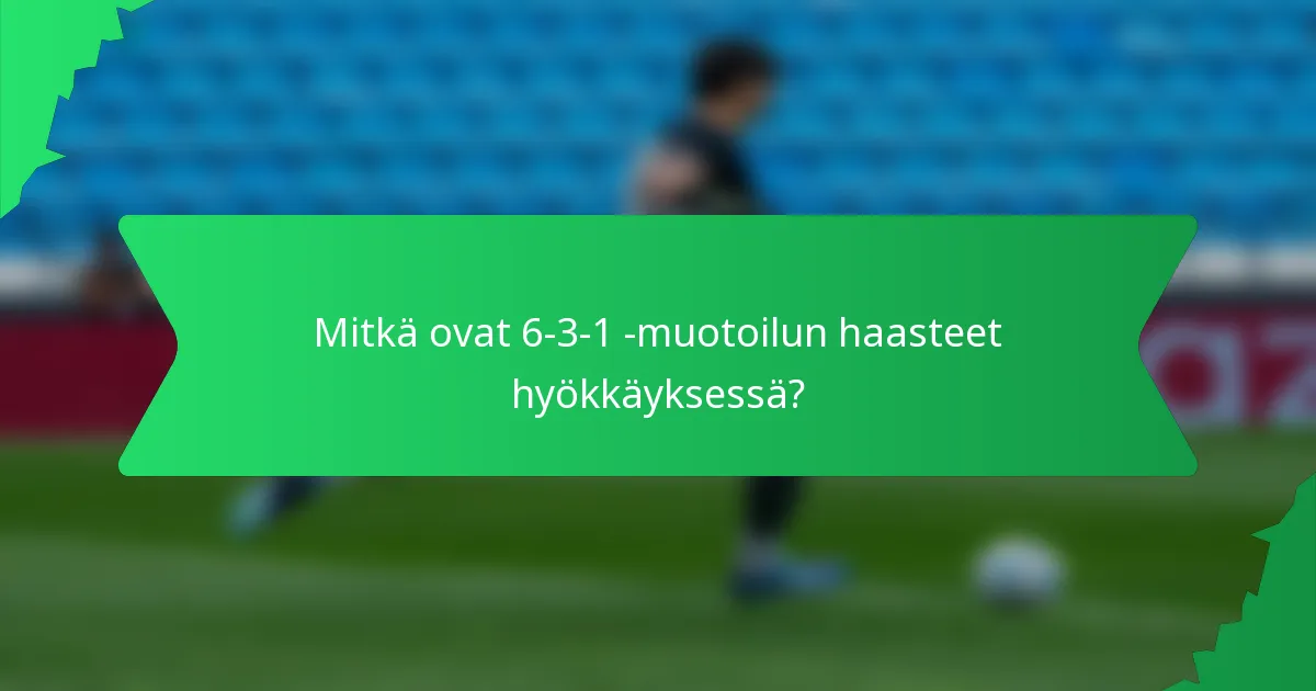 Mitkä ovat 6-3-1 -muotoilun haasteet hyökkäyksessä?