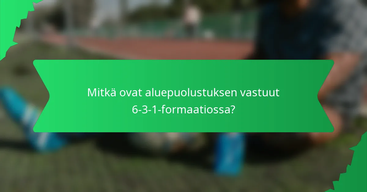 Mitkä ovat aluepuolustuksen vastuut 6-3-1-formaatiossa?