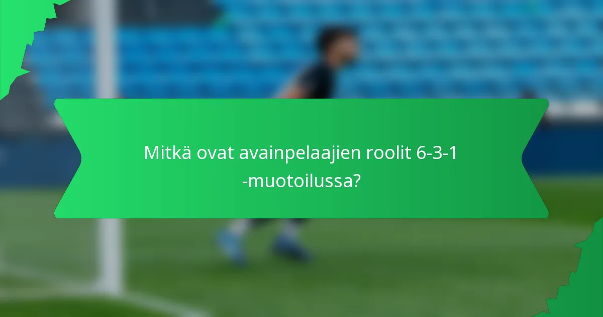 Mitkä ovat avainpelaajien roolit 6-3-1 -muotoilussa?
