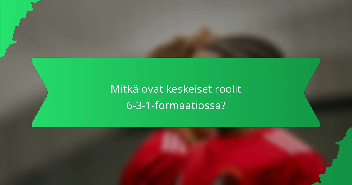 Mitkä ovat keskeiset roolit 6-3-1-formaatiossa?