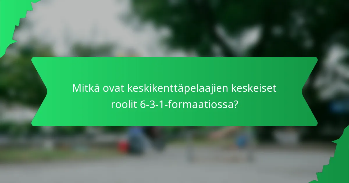 Mitkä ovat keskikenttäpelaajien keskeiset roolit 6-3-1-formaatiossa?
