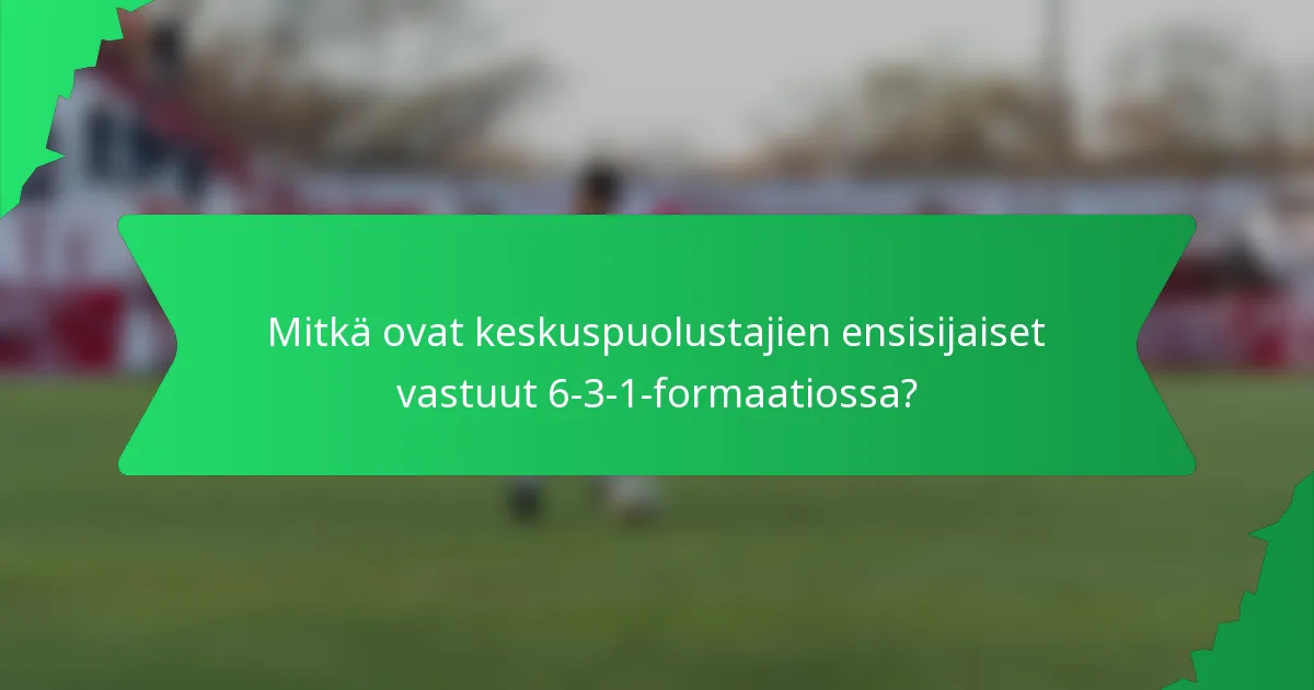 Mitkä ovat keskuspuolustajien ensisijaiset vastuut 6-3-1-formaatiossa?