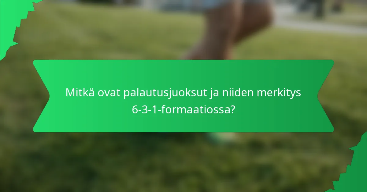 Mitkä ovat palautusjuoksut ja niiden merkitys 6-3-1-formaatiossa?