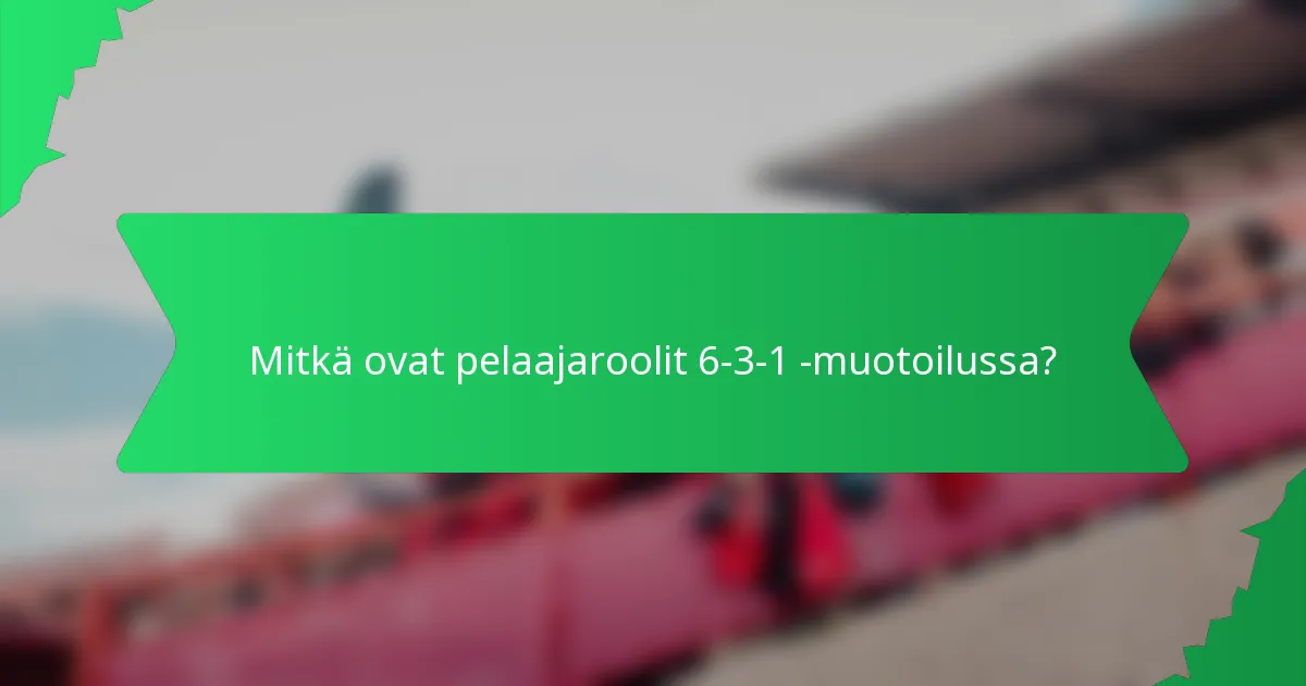 Mitkä ovat pelaajaroolit 6-3-1 -muotoilussa?