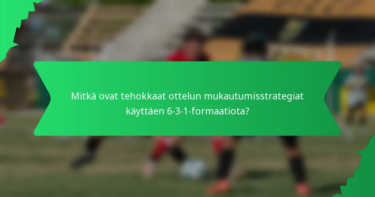Mitkä ovat tehokkaat ottelun mukautumisstrategiat käyttäen 6-3-1-formaatiota?