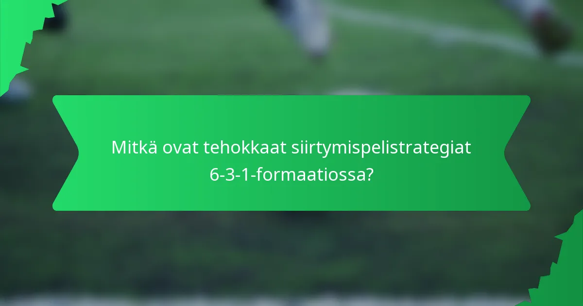 Mitkä ovat tehokkaat siirtymispelistrategiat 6-3-1-formaatiossa?