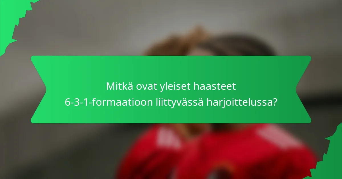 Mitkä ovat yleiset haasteet 6-3-1-formaatioon liittyvässä harjoittelussa?