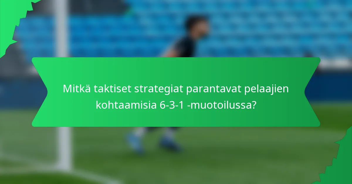 Mitkä taktiset strategiat parantavat pelaajien kohtaamisia 6-3-1 -muotoilussa?