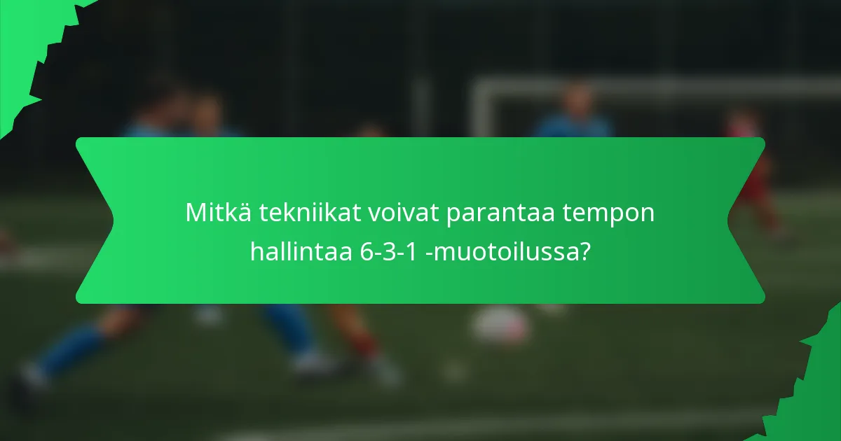 Mitkä tekniikat voivat parantaa tempon hallintaa 6-3-1 -muotoilussa?